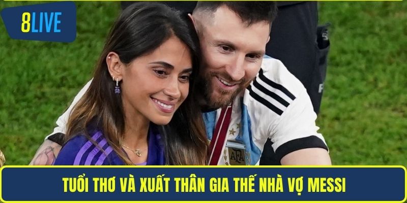 Tuổi thơ và xuất thân gia thế nhà vợ messi
